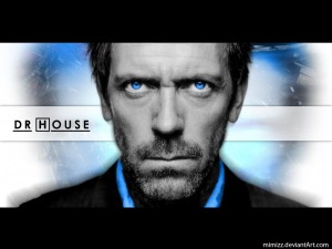 Dr. House Don't look directly into his eyes... the sarcasm will kill you.
